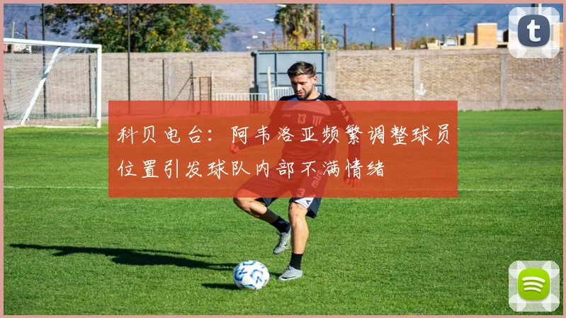 科贝电台：阿韦洛亚频繁调整球员位置引发球队内部不满情绪