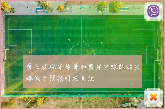 勇士发现字母哥加盟库里球队的兴趣低于预期引发关注