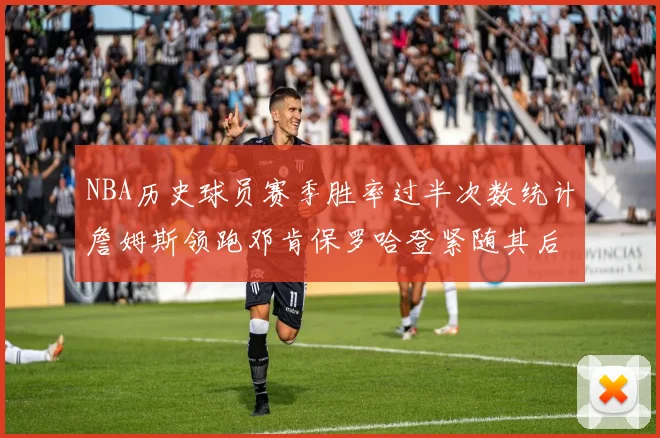 NBA历史球员赛季胜率过半次数统计詹姆斯领跑邓肯保罗哈登紧随其后