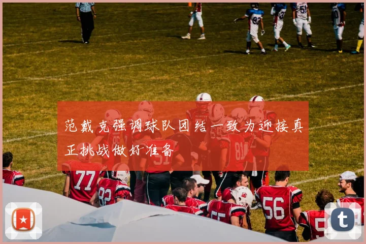 范戴克强调球队团结一致为迎接真正挑战做好准备