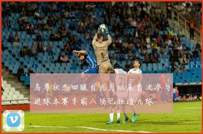 乌尊状态回暖自九月以来首次参与进球本赛季前八场已独造九球
