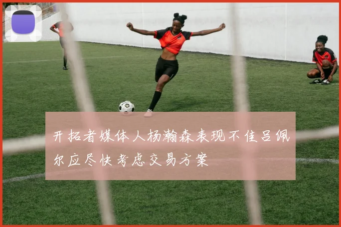 开拓者媒体人杨瀚森表现不佳吕佩尔应尽快考虑交易方案